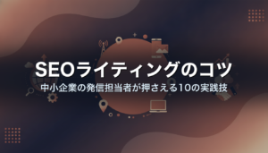 SEOライティングのコツ｜中小企業の発信担当者が押さえる10の実践技