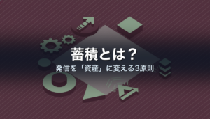 蓄積とは？発信を「資産」に変える3原則